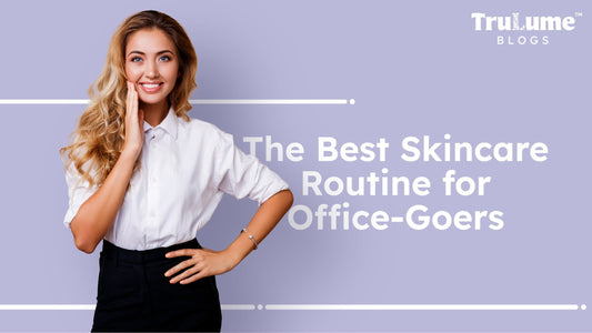 The Best Skincare Routine for Office-Goers