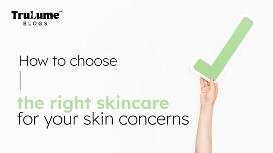 How to Choose the Right Skincare for Your Skin Concerns