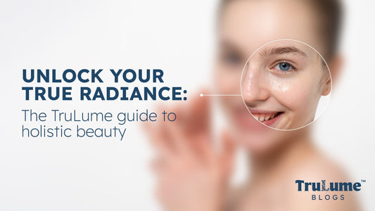 Unlock Your True Radiance: The TruLume Guide to Holistic Beauty